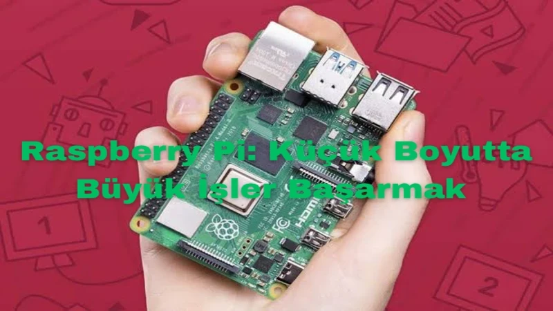 Raspberry Pi: Küçük Boyutta Büyük İşler Başarmak 