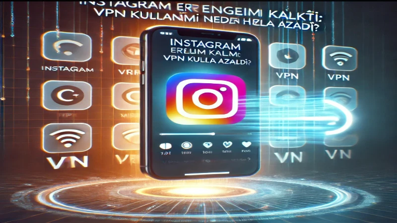 Instagram Erişim Engeli Kalktı: VPN Kullanımı Neden Hızla Azaldı?